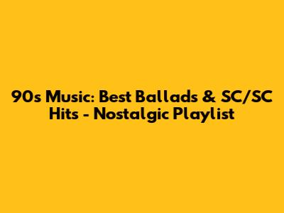 90s Music: Best Ballads & SC/SC Hits - Nostalgic Playlist