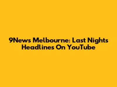 9News Melbourne: Last Night's Headlines On YouTube
