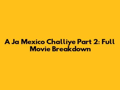 A Ja Mexico Challiye Part 2: Full Movie Breakdown