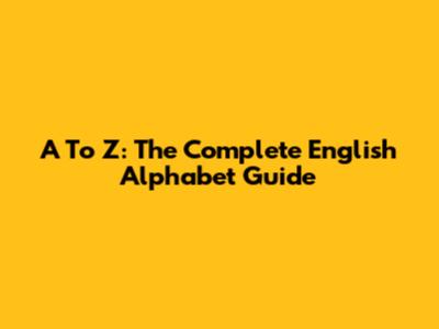 A To Z: The Complete English Alphabet Guide