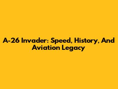 A-26 Invader: Speed, History, And Aviation Legacy