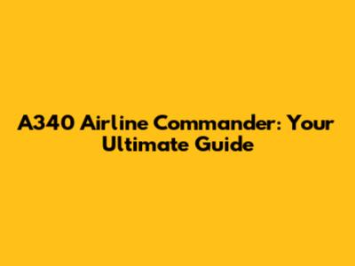 A340 Airline Commander: Your Ultimate Guide