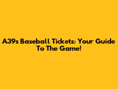 A39s Baseball Tickets: Your Guide To The Game!