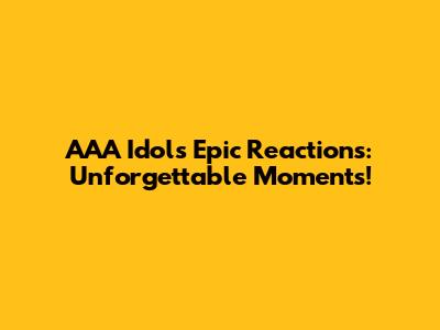 AAA Idols' Epic Reactions: Unforgettable Moments!