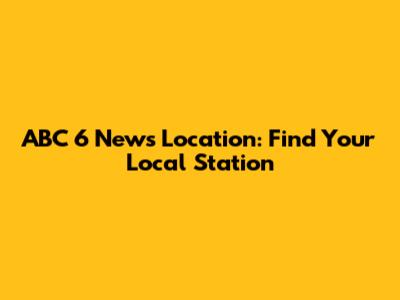 ABC 6 News Location: Find Your Local Station