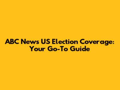 ABC News' US Election Coverage: Your Go-To Guide