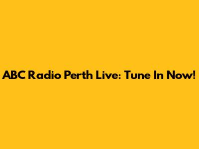 ABC Radio Perth Live: Tune In Now!