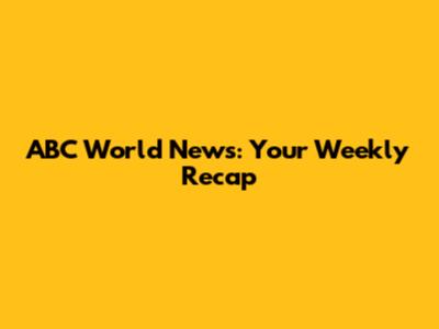 ABC World News: Your Weekly Recap
