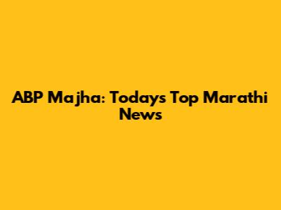 ABP Majha: Today's Top Marathi News