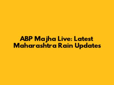 ABP Majha Live: Latest Maharashtra Rain Updates