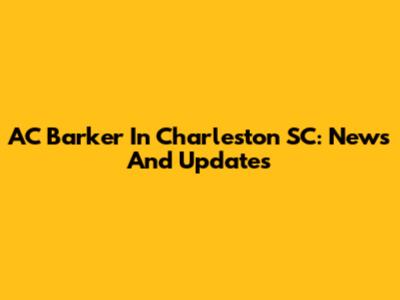 AC Barker In Charleston SC: News And Updates