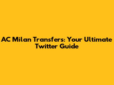 AC Milan Transfers: Your Ultimate Twitter Guide