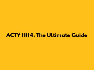 ACTY HH4: The Ultimate Guide