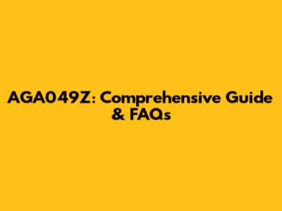 AGA049Z: Comprehensive Guide & FAQs