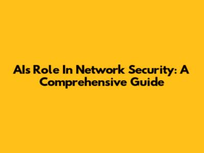 AI's Role In Network Security: A Comprehensive Guide