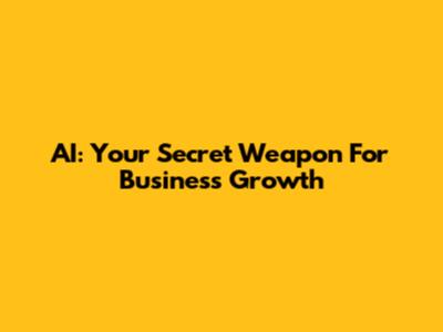 AI: Your Secret Weapon For Business Growth
