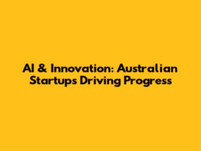 AI & Innovation: Australian Startups Driving Progress