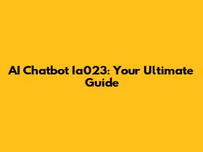 AI Chatbot Ia023: Your Ultimate Guide