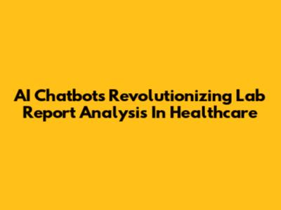 AI Chatbots Revolutionizing Lab Report Analysis In Healthcare
