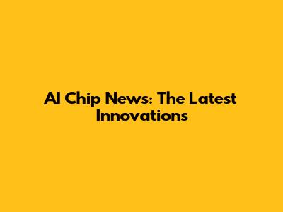 AI Chip News: The Latest Innovations