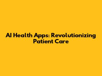 AI Health Apps: Revolutionizing Patient Care