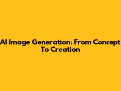 AI Image Generation: From Concept To Creation