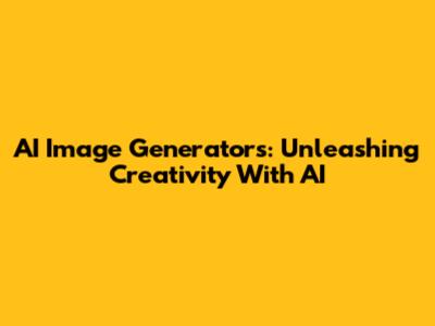 AI Image Generators: Unleashing Creativity With AI