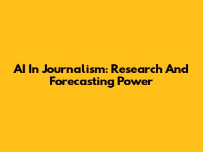 AI In Journalism: Research And Forecasting Power