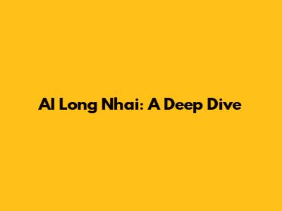 AI Long Nhai: A Deep Dive