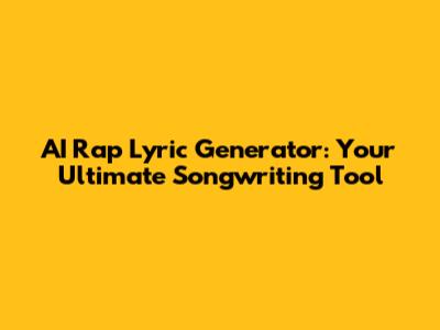 AI Rap Lyric Generator: Your Ultimate Songwriting Tool
