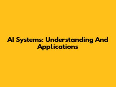 AI Systems: Understanding And Applications