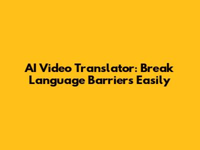 AI Video Translator: Break Language Barriers Easily