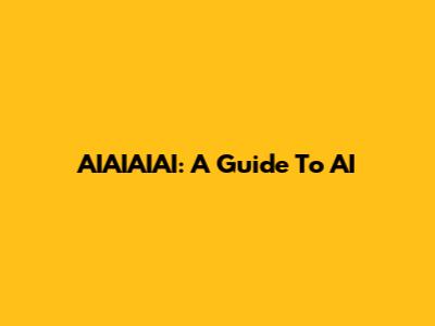 AIAIAIAI: A Guide To AI
