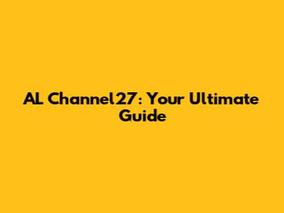 AL Channel27: Your Ultimate Guide