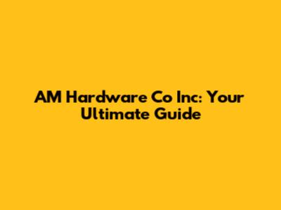 AM Hardware Co Inc: Your Ultimate Guide