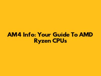 AM4 Info: Your Guide To AMD Ryzen CPUs