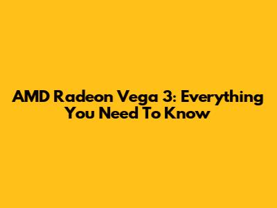AMD Radeon Vega 3: Everything You Need To Know