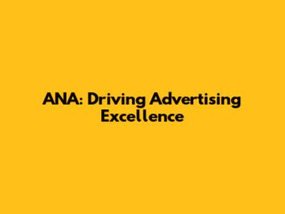 ANA: Driving Advertising Excellence