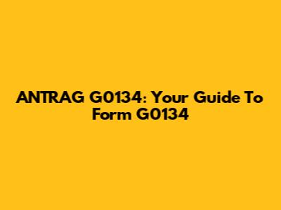 ANTRAG G0134: Your Guide To Form G0134
