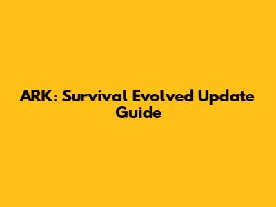 ARK: Survival Evolved Update Guide