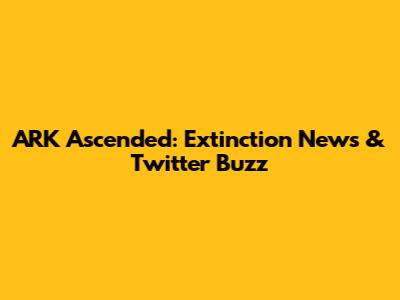 ARK Ascended: Extinction News & Twitter Buzz