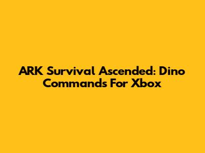 ARK Survival Ascended: Dino Commands For Xbox