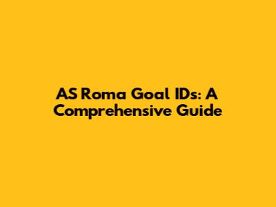 AS Roma Goal IDs: A Comprehensive Guide