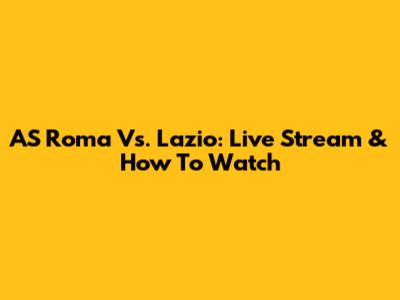 AS Roma Vs. Lazio: Live Stream & How To Watch