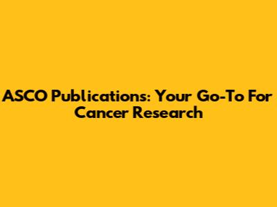 ASCO Publications: Your Go-To For Cancer Research