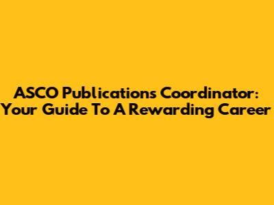 ASCO Publications Coordinator: Your Guide To A Rewarding Career