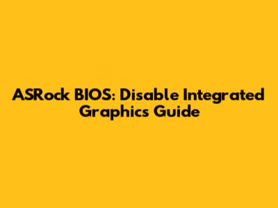 ASRock BIOS: Disable Integrated Graphics Guide