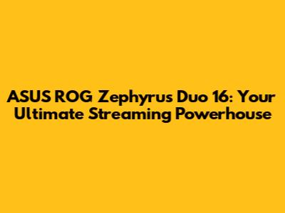ASUS ROG Zephyrus Duo 16: Your Ultimate Streaming Powerhouse
