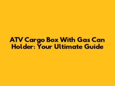 ATV Cargo Box With Gas Can Holder: Your Ultimate Guide