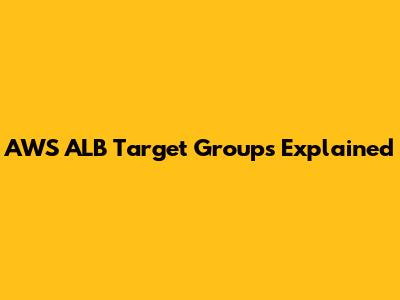 AWS ALB Target Groups Explained